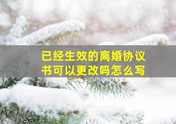 已经生效的离婚协议书可以更改吗怎么写