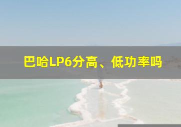 巴哈LP6分高、低功率吗