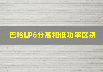 巴哈LP6分高和低功率区别