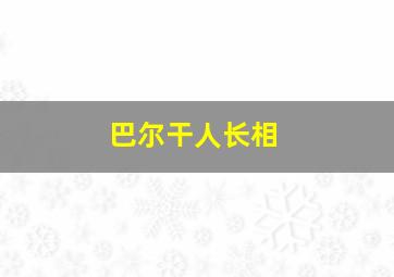 巴尔干人长相