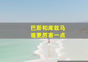 巴斯和库兹马谁更厉害一点