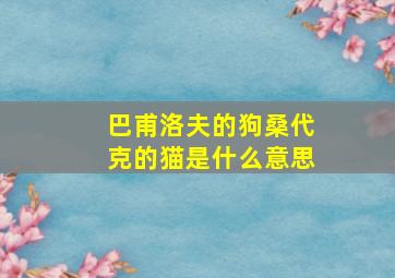 巴甫洛夫的狗桑代克的猫是什么意思