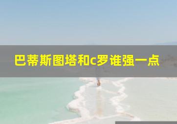 巴蒂斯图塔和c罗谁强一点