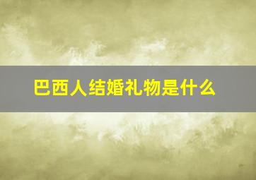 巴西人结婚礼物是什么