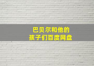 巴贝尔和他的孩子们百度网盘