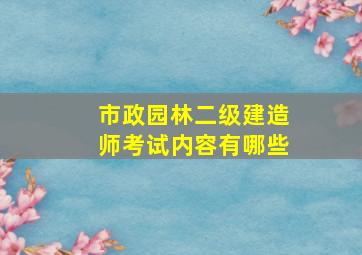 市政园林二级建造师考试内容有哪些