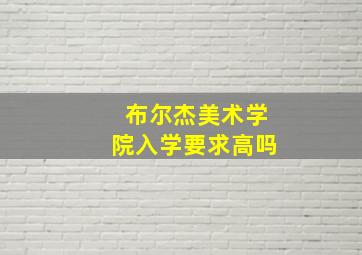 布尔杰美术学院入学要求高吗