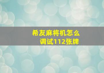 希友麻将机怎么调试112张牌