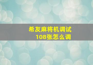 希友麻将机调试108张怎么调