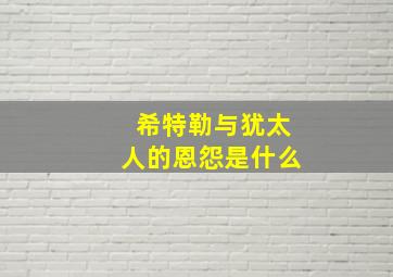 希特勒与犹太人的恩怨是什么