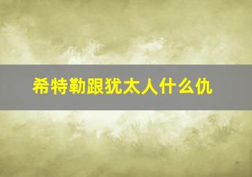 希特勒跟犹太人什么仇