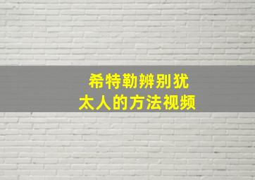 希特勒辨别犹太人的方法视频