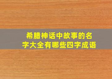 希腊神话中故事的名字大全有哪些四字成语