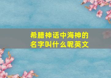 希腊神话中海神的名字叫什么呢英文