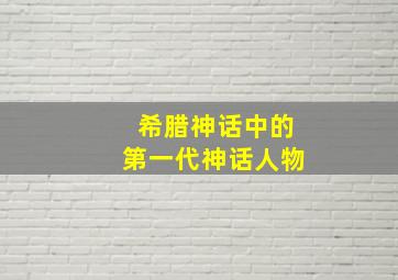 希腊神话中的第一代神话人物