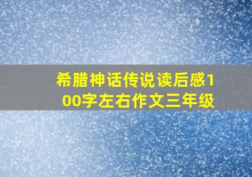 希腊神话传说读后感100字左右作文三年级