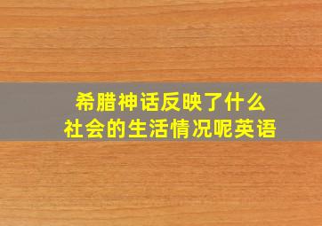 希腊神话反映了什么社会的生活情况呢英语