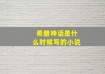 希腊神话是什么时候写的小说