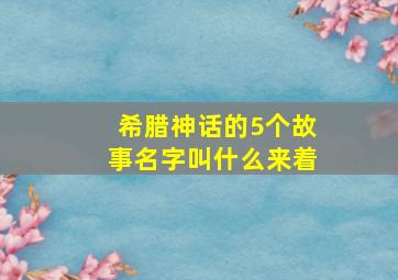 希腊神话的5个故事名字叫什么来着