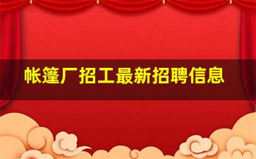 帐篷厂招工最新招聘信息