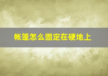 帐篷怎么固定在硬地上