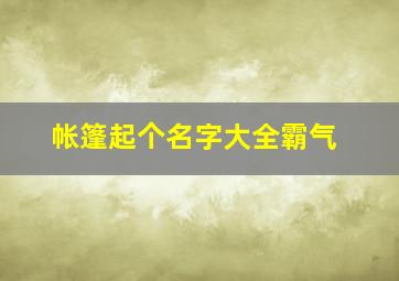 帐篷起个名字大全霸气