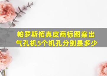 帕罗斯拓真皮商标图案出气孔机5个机孔分别是多少