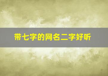 带七字的网名二字好听