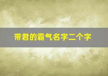 带君的霸气名字二个字