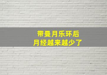 带曼月乐环后月经越来越少了