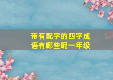 带有配字的四字成语有哪些呢一年级