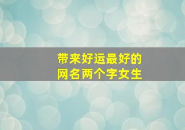 带来好运最好的网名两个字女生