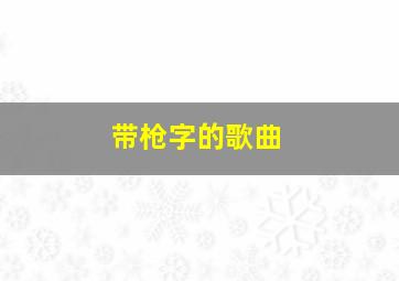 带枪字的歌曲