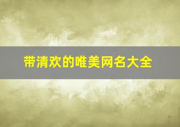 带清欢的唯美网名大全