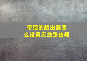 带猫的路由器怎么设置无线路由器