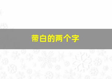 带白的两个字