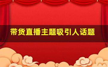 带货直播主题吸引人话题