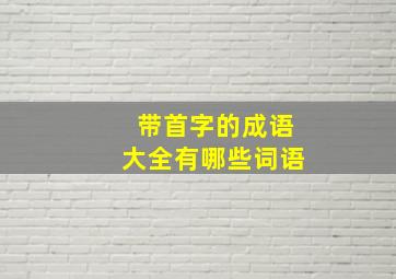 带首字的成语大全有哪些词语