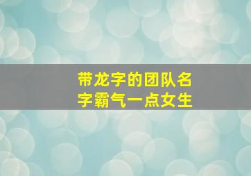 带龙字的团队名字霸气一点女生