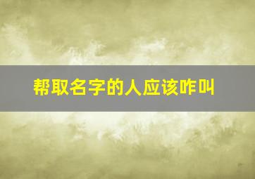 帮取名字的人应该咋叫