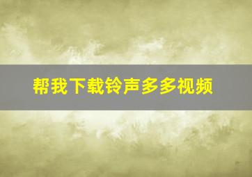 帮我下载铃声多多视频