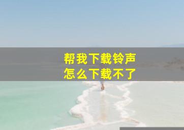 帮我下载铃声怎么下载不了