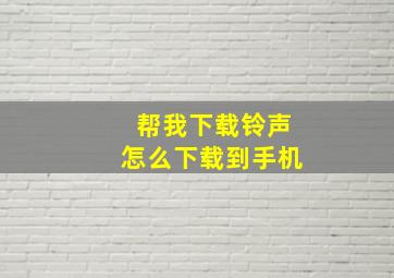 帮我下载铃声怎么下载到手机