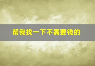 帮我找一下不需要钱的