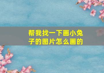 帮我找一下画小兔子的图片怎么画的