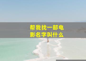 帮我找一部电影名字叫什么