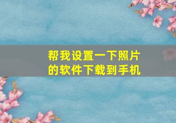 帮我设置一下照片的软件下载到手机