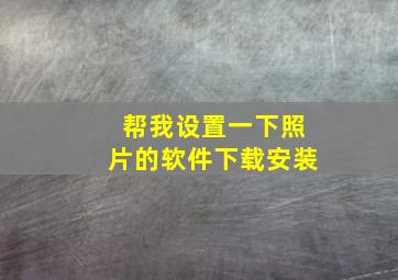 帮我设置一下照片的软件下载安装