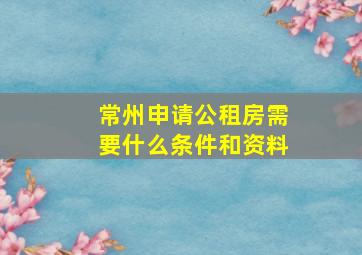 常州申请公租房需要什么条件和资料