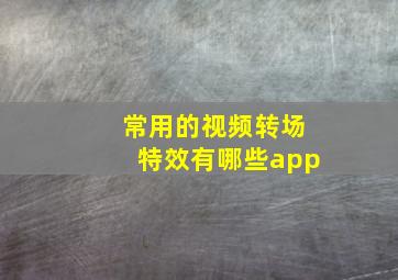 常用的视频转场特效有哪些app